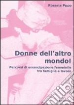 Donne dell'altro mondo! Percorsi di emancipazione femminile tra famiglia e lavoro libro