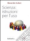 Scienza: istruzioni per l'uso libro di Giuliani Alessandro