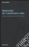 Metamorfosi del «cattolicesimo reale». Sulla dinamica ideologica del movimento cristiano principale libro di Bellini Piero