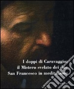 I doppi di Caravaggio: il mistero svelato dei due San Francesco in meditazione. Catalogo della mostra (Carpineto Romano, 5-10 settembre 2010). Ediz. illustrata libro