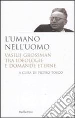 L'umano nell'uomo. Vasilij Grossman tra ideologie e domande eterne