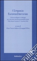 Primo Simposio euromediterraneo. Culture e religioni in dialogo per una casa comune euromediterranea (Olbia-Tempio Pausania, 3-7 dicembre 2006) libro