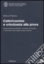 Cattolicesimo e ortodossia alla prova. Interpretazioni dottrinali e strutture ecclesiali a confronto nella realtà sociale odierna libro