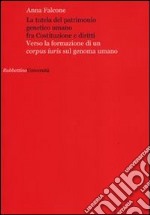 La tutela del patrimonio genetico umano fra Costituzione e diritti. Verso la formazione di un «corpus iuris» sul genoma umano libro