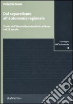 Dal separatismo all'autonomia regionale. Storia dell'idea indipendentista siciliana nel XX secolo libro