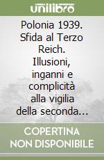 Polonia 1939. Sfida al Terzo Reich. Illusioni, inganni e complicità alla vigilia della seconda guerra mondiale libro