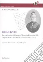 Dear Kate. Lettere inedite di Giuseppe Mazzini a Katherine Hill, Angelo Bezzi e altri italiani a Londra (1841-1871) libro