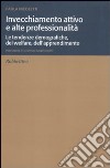 Invecchiamento attivo e alte professionalità. Le tendenze demografiche, del welfare, dell'apprendimento libro