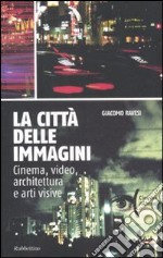 La città delle immagini. Cinema, video, architettura e arti visive