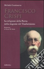 Francesco Crispi. La religione della Patria nella stagione del Trasformismo libro