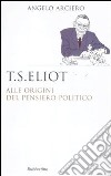 T. S. Eliot. Alle origini del pensiero politico libro di Arciero Angelo