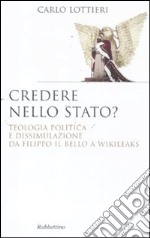 Credere nello Stato? Teologia politica e dissimulazione da Filippo Il Bello a Wikileaks libro