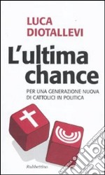 L'Ultima chance. Per una generazione nuova di cattolici in politica libro