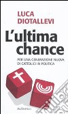 L'Ultima chance. Per una generazione nuova di cattolici in politica libro