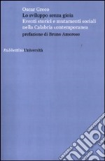 Lo sviluppo senza gioia. Eventi storici e mutamenti sociali nella Calabria contemporanea libro