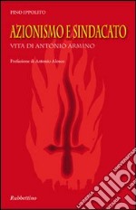 Azionismo e sindacato. Vita di Antonio Armino libro