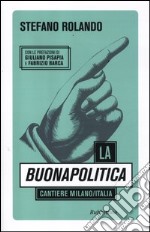 La buonapolitica. Cantiere Milano/Italia libro