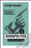 La buonapolitica. Cantiere Milano/Italia libro