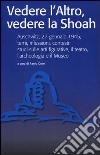 Vedere l'Altro, vedere la Shoah. Auschwitz, 27 gennaio 1945, temi, riflessioni, contesti: studi sulle arti figurative, il teatro, l'archeologia e il Museo. Ediz. illustrata libro