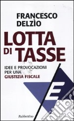 Lotta di tasse. Idee e provocazioni per una «giustizia fiscale» libro