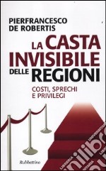 La casta invisibile delle regioni. Costi, sprechi e privilegi libro