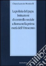 La polizia del papa. Istituzioni di controllo sociale a Roma nella prima metà dell'Ottocento libro