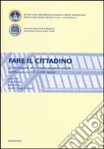 Fare il cittadino. La formazione di un nuovo soggetto sociale nell'Europa tra XIX e XXI secolo. Atti del Convegno (Brescia, Bergamo 4-6 2011) libro