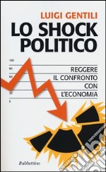 Lo shock politico. Reggere il confronto con l'economia libro