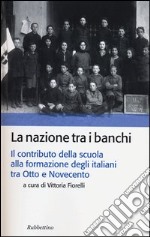 La nazione tra i banchi. Il contributo della scuola alla formazione degli italiani tra Otto e Novecento libro