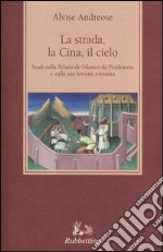 La strada, la Cina, il cielo. Studi sulla «Relatio» di Odorico da Pordenone e sulla sua fortuna romanza libro