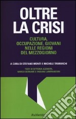 Oltre la crisi. Cultura, occupazione, giovani nelle regioni del mezzogiorno libro