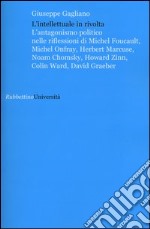 L'intellettuale in rivolta. L'antagonismo politico nelle riflessioni di Michel Foucault, Michel Onfray, Herbert Marcuse, Noam Chomsky, Howard Zinn, Colin Ward... libro