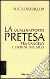 La pretesa. Quale rapporto tra Vangelo e ordine sociale? libro di Diotallevi Luca