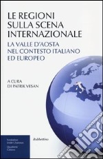 Le regioni sulla scena internazionale. La Valle d'Aosta nel contesto italiano ed europeo libro