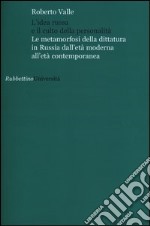 L'idea russa e il culto della personalità. Le metamorfosi della dittatura in Russia dall'età moderna all'età contemporanea libro