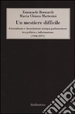 Un mestiere difficile. Giornalismo e Associazione stampa parlamentare tra politica e informazione (1948-1971) libro