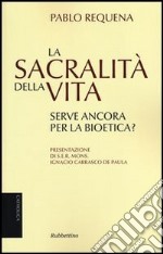 La sacralità della vita. Serve ancora per la bioetica? libro