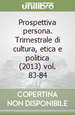 Prospettiva persona. Trimestrale di cultura, etica e politica (2013) vol. 83-84 libro