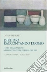 Dire Dio raccontando l'uomo. Fede e dissacrazione nella letteratura italiana del '900 libro