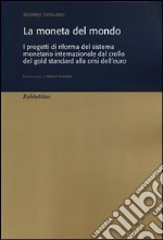 La moneta del mondo. I progetti di riforma del sistema monetario internazionale dal crollo del gold standard alla crisi dell'euro libro