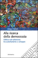 Alla ricerca della democrazia. L'Africa sub-sahariana tra autoritarismo e sviluppo libro