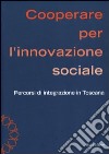 Cooperare per l'innovazione sociale. Percorsi di integrazione in Toscana libro