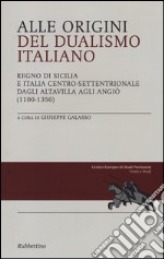 Alle origini del dualismo italiano. Regno di Sicilia e Italia centro settentrionale dagli Altavilla agli Angiò (1100-1350) libro