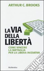 La via della libertà. Come vincere la battaglia per la libera iniziativa libro