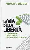 La via della libertà. Come vincere la battaglia per la libera iniziativa libro