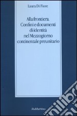 Alla frontiera. Confini e documenti di identità nel Mezzogiorno continentale preunitario libro