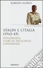 Stalin e l'Italia (1943-45). Diplomazia, sfere di influenza, comunismi libro