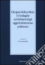 Gli spazi della polizia. Un'indagine sul definirsi degli oggetti di interesse poliziesco libro