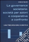 La governance societaria: società per azioni e cooperative a confronto. Una interpretazione economica libro di Zanotti Antonio