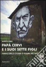 Papà Cervi e i suoi sette figli. Parole della storia e figure del mito libro